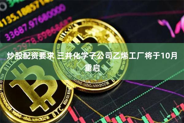 炒股配资要求 三井化学子公司乙烯工厂将于10月重启