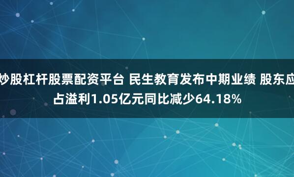 炒股杠杆股票配资平台 民生教育发布中期业绩 股东应占溢利1.05亿元同比减少64.18%