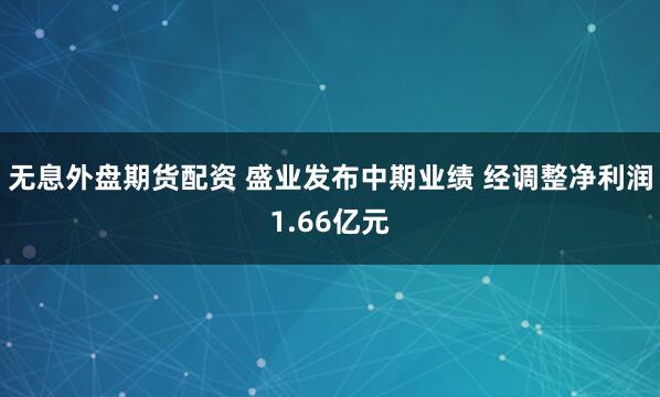 无息外盘期货配资 盛业发布中期业绩 经调整净利润1.66亿元