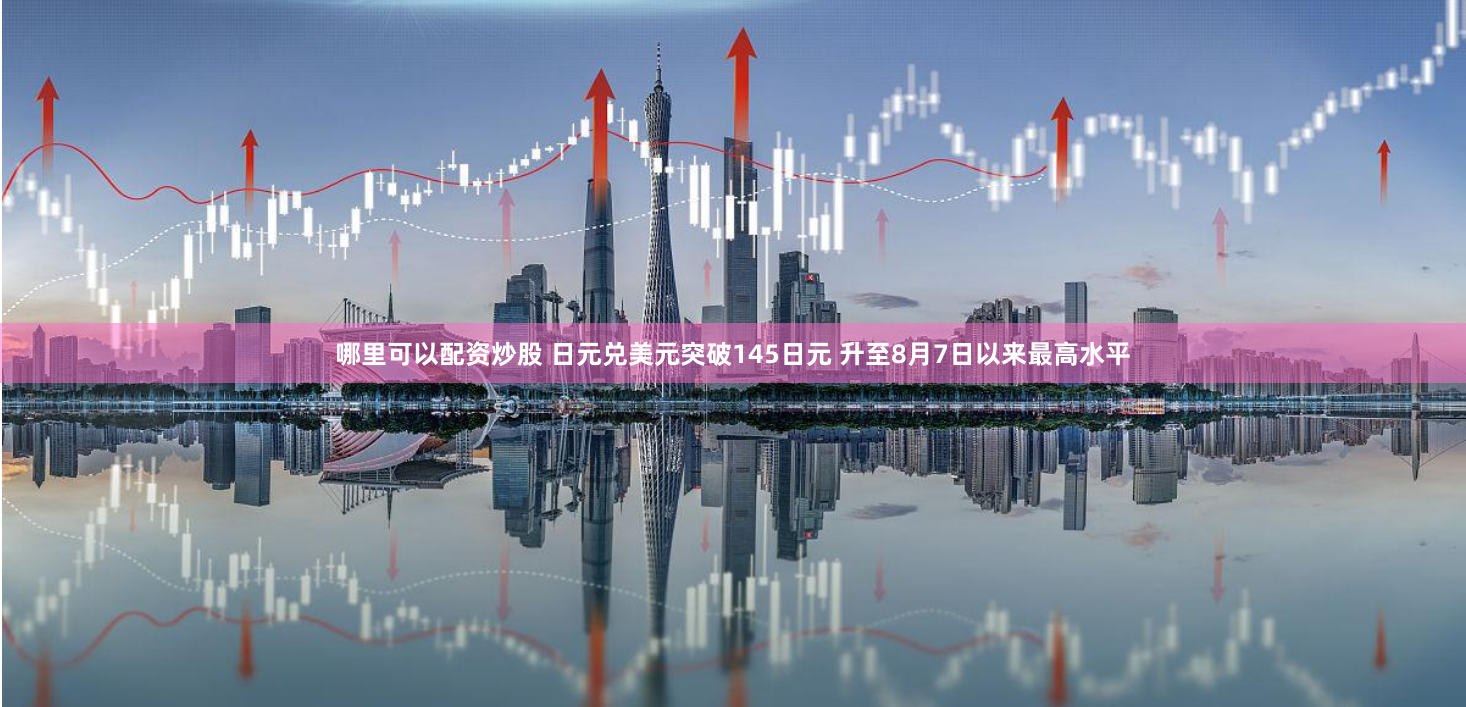哪里可以配资炒股 日元兑美元突破145日元 升至8月7日以来最高水平