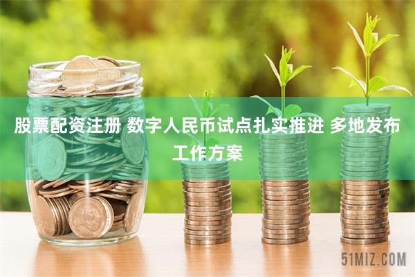 股票配资注册 数字人民币试点扎实推进 多地发布工作方案