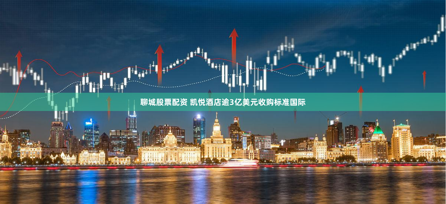 聊城股票配资 凯悦酒店逾3亿美元收购标准国际