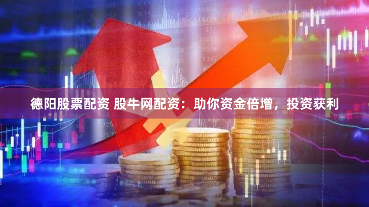 德阳股票配资 股牛网配资：助你资金倍增，投资获利