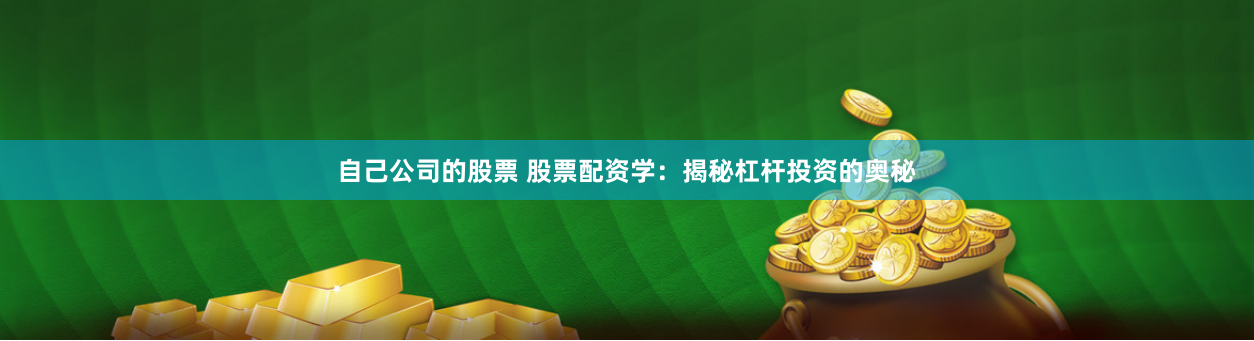 自己公司的股票 股票配资学：揭秘杠杆投资的奥秘