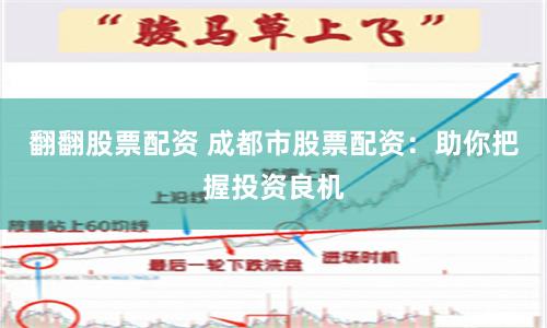 翻翻股票配资 成都市股票配资：助你把握投资良机
