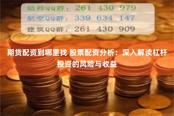 期货配资到哪里找 股票配资分析：深入解读杠杆投资的风险与收益