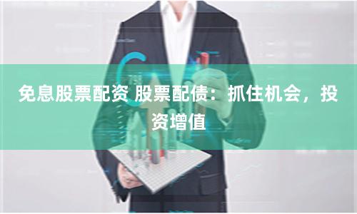 免息股票配资 股票配债：抓住机会，投资增值