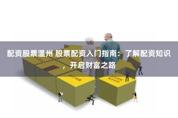 配资股票温州 股票配资入门指南：了解配资知识，开启财富之路