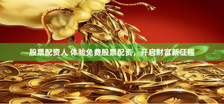 股票配资人 体验免费股票配资，开启财富新征程