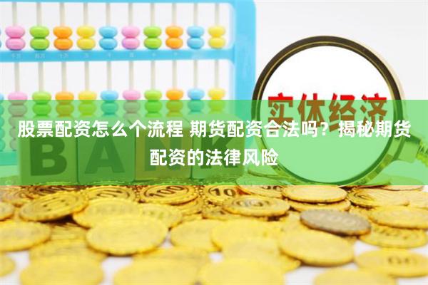 股票配资怎么个流程 期货配资合法吗？揭秘期货配资的法律风险