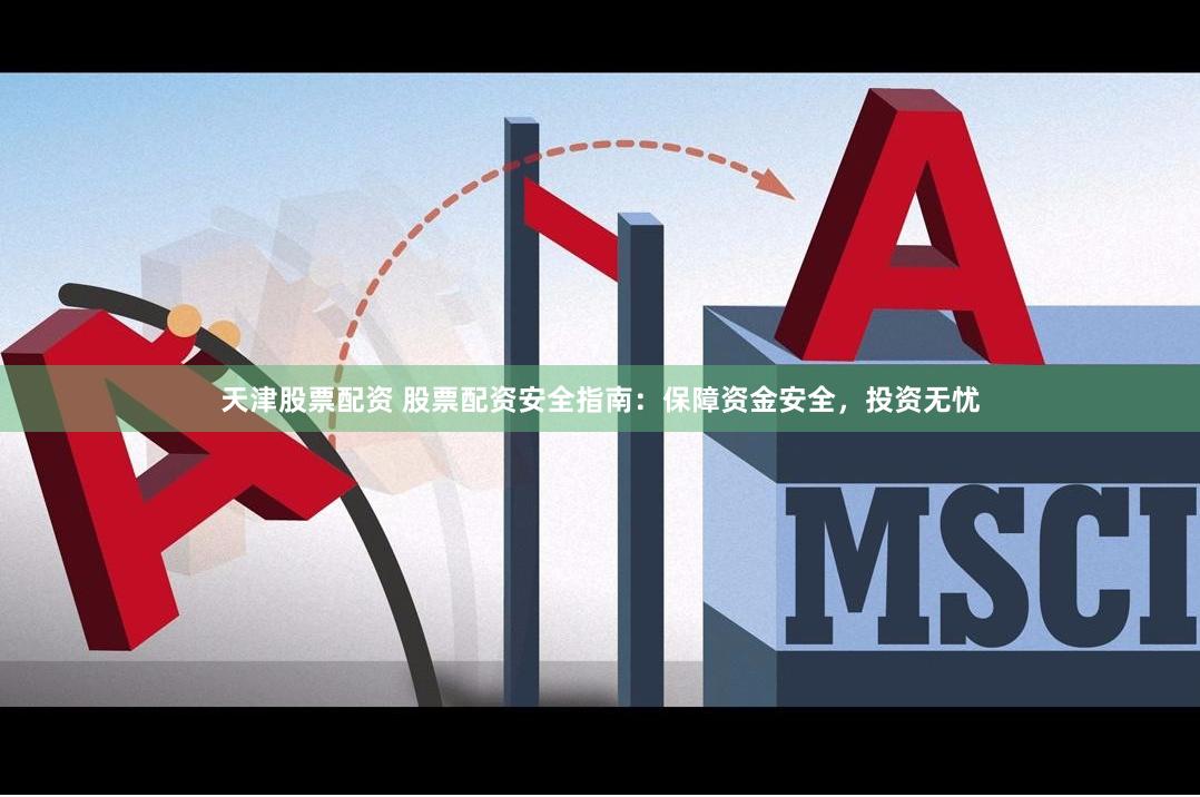 天津股票配资 股票配资安全指南：保障资金安全，投资无忧