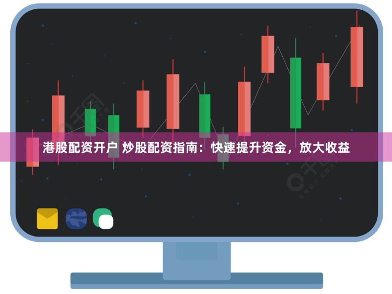 港股配资开户 炒股配资指南：快速提升资金，放大收益