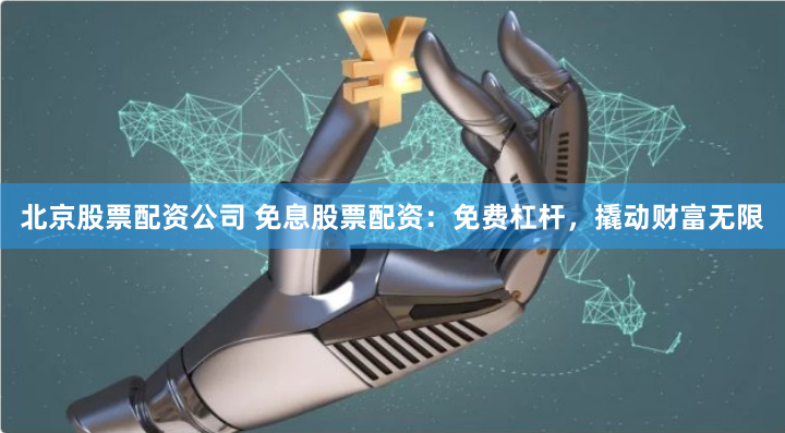 北京股票配资公司 免息股票配资:免费杠杆,撬动财富无限