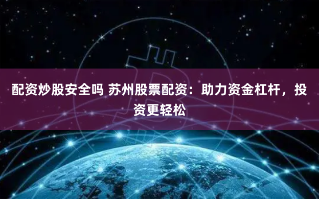 配资炒股安全吗 苏州股票配资:助力资金杠杆,投资更轻松