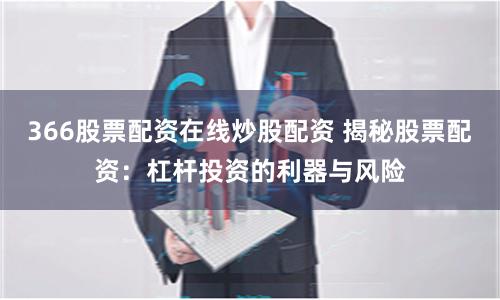 366股票配资在线炒股配资 揭秘股票配资：杠杆投资的利器与风险