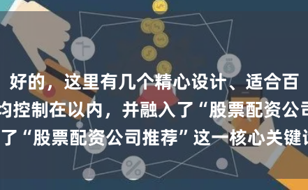 好的，这里有几个精心设计、适合百度收录的标题，均控制在以内，并融入了“股票配资公司推荐”这一核心关键词：