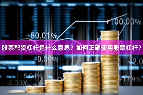股票配资杠杆是什么意思？如何正确使用股票杠杆？