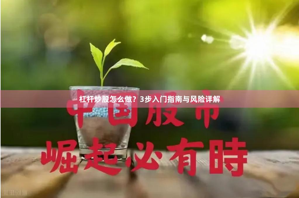 杠杆炒股怎么做？3步入门指南与风险详解