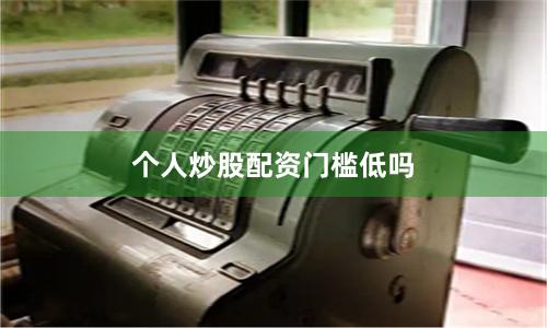 个人炒股配资门槛低吗