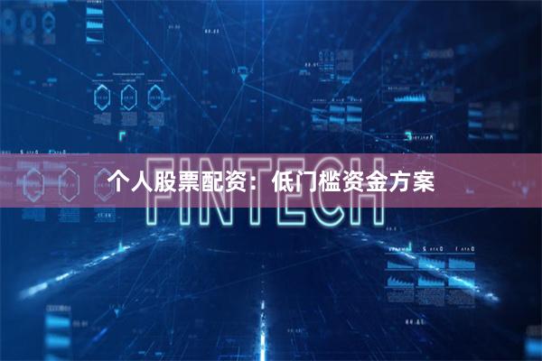 个人股票配资：低门槛资金方案