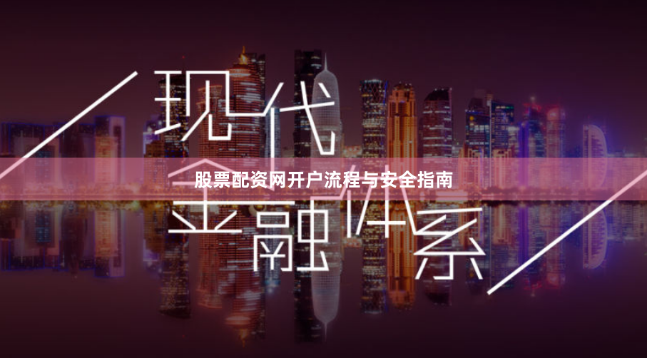 股票配资网开户流程与安全指南