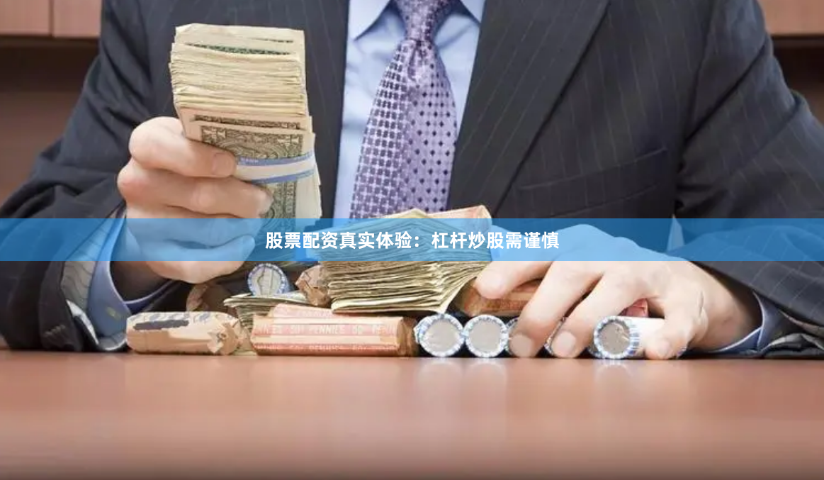 股票配资真实体验：杠杆炒股需谨慎