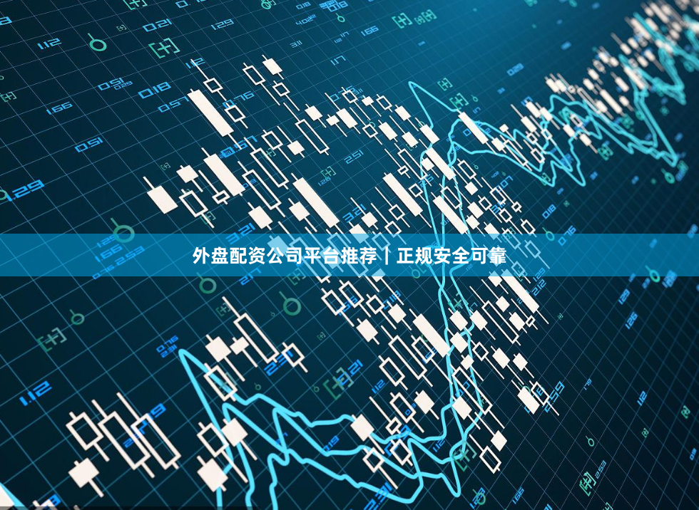 外盘配资公司平台推荐｜正规安全可靠