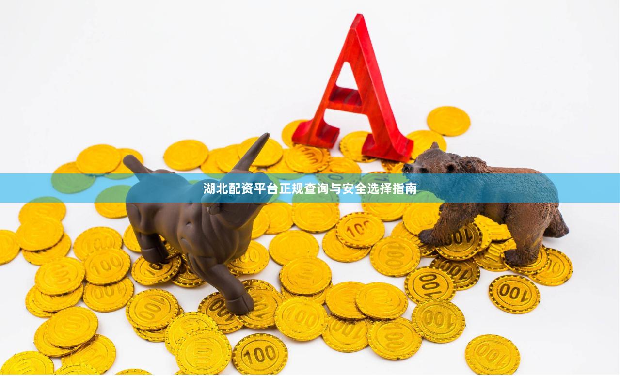 湖北配资平台正规查询与安全选择指南