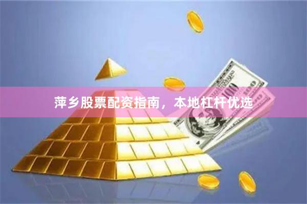 萍乡股票配资指南，本地杠杆优选