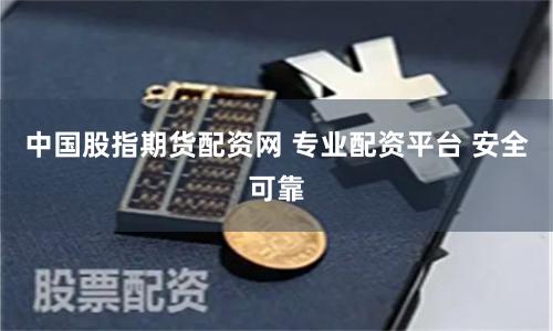 中国股指期货配资网 专业配资平台 安全可靠