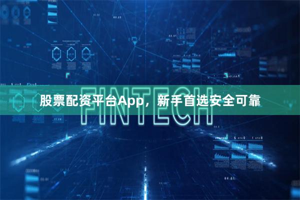 股票配资平台App，新手首选安全可靠