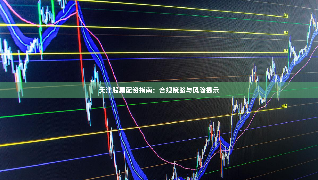 天津股票配资指南：合规策略与风险提示