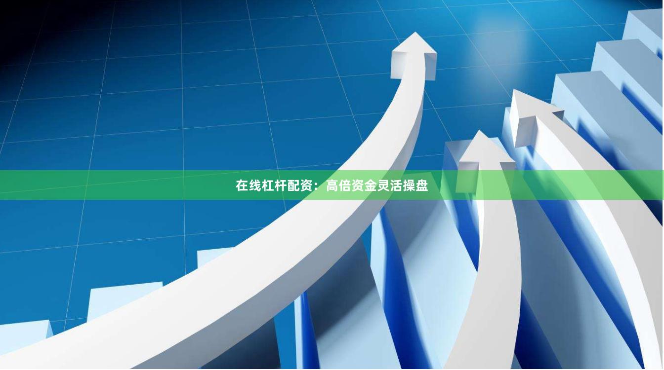 在线杠杆配资：高倍资金灵活操盘