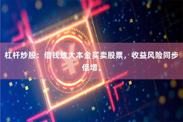 杠杆炒股:借钱放大本金买卖股票,收益风险同步倍增。