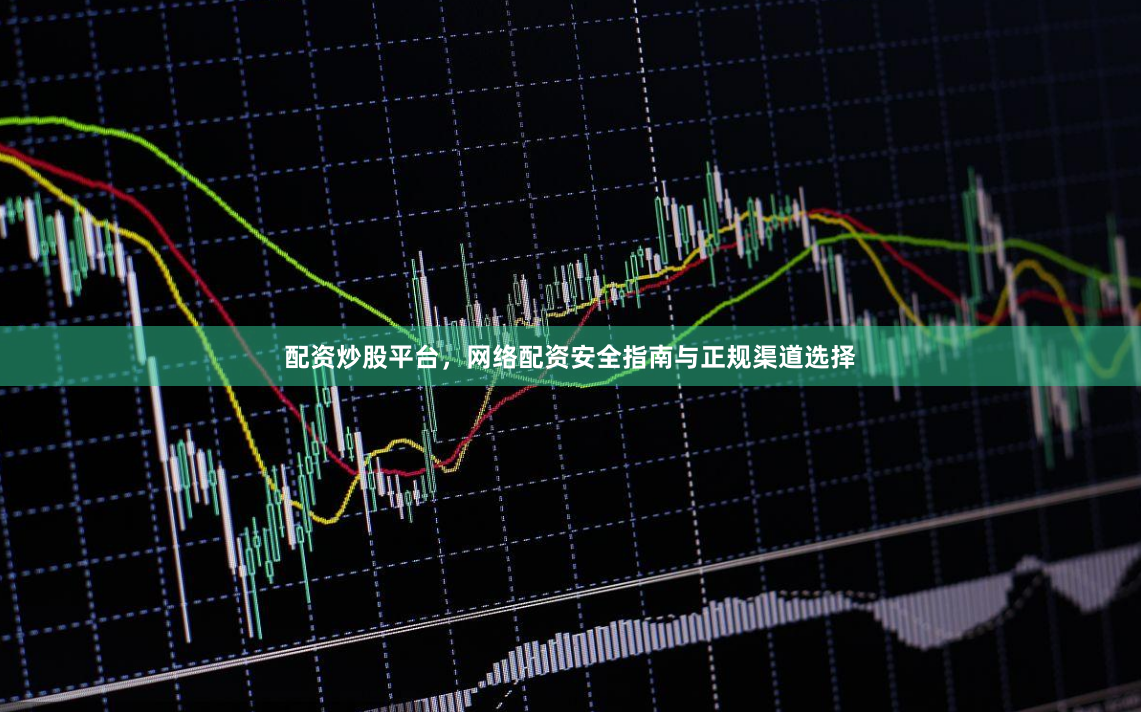 配资炒股平台，网络配资安全指南与正规渠道选择