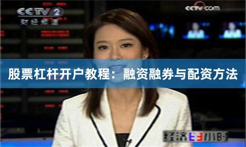 股票杠杆开户教程：融资融券与配资方法