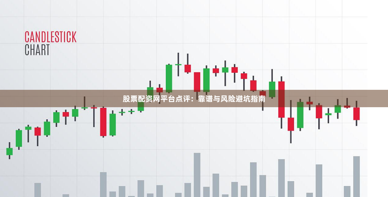 股票配资网平台点评：靠谱与风险避坑指南