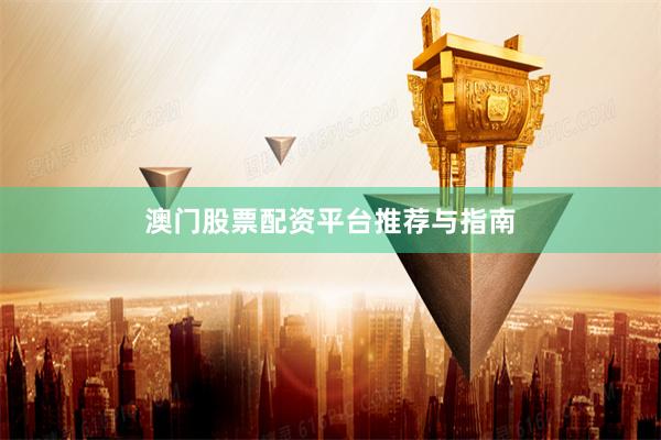 澳门股票配资平台推荐与指南
