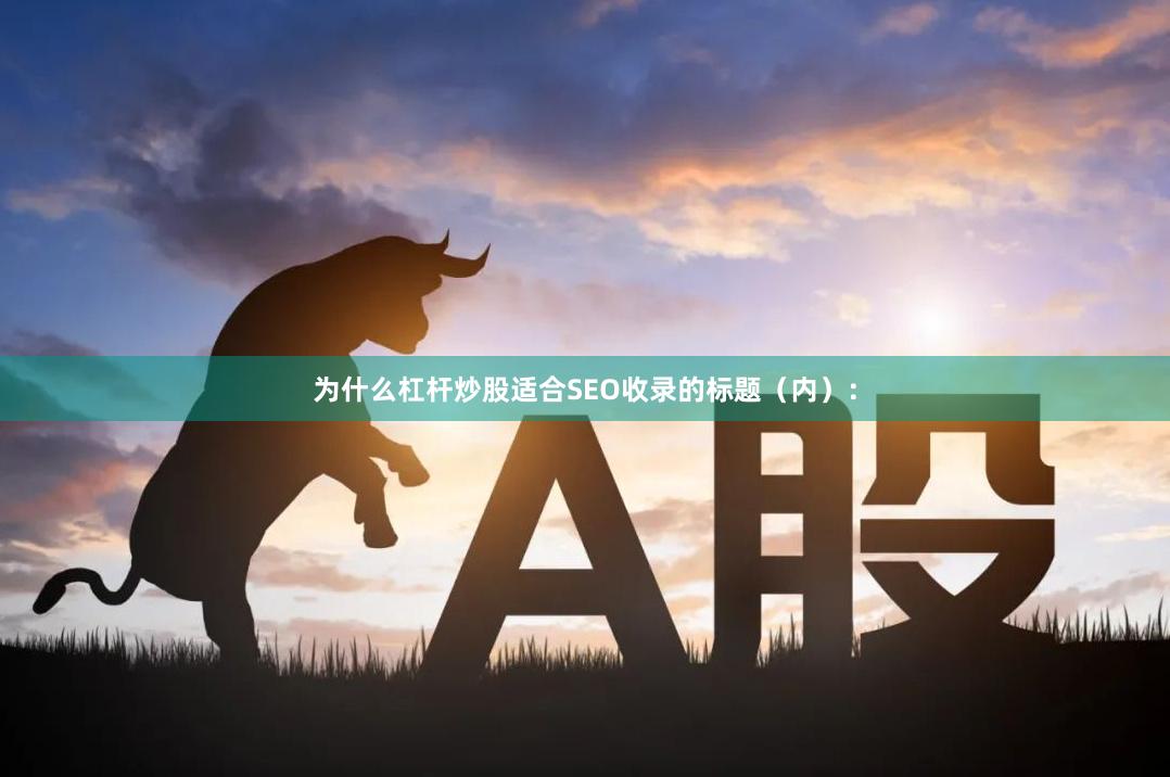 为什么杠杆炒股适合SEO收录的标题（内）：
