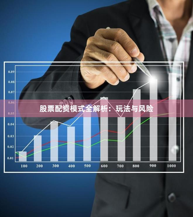 股票配资模式全解析：玩法与风险