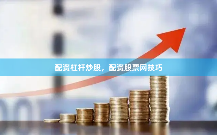 配资杠杆炒股，配资股票网技巧