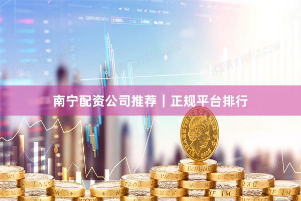 南宁配资公司推荐|正规平台排行