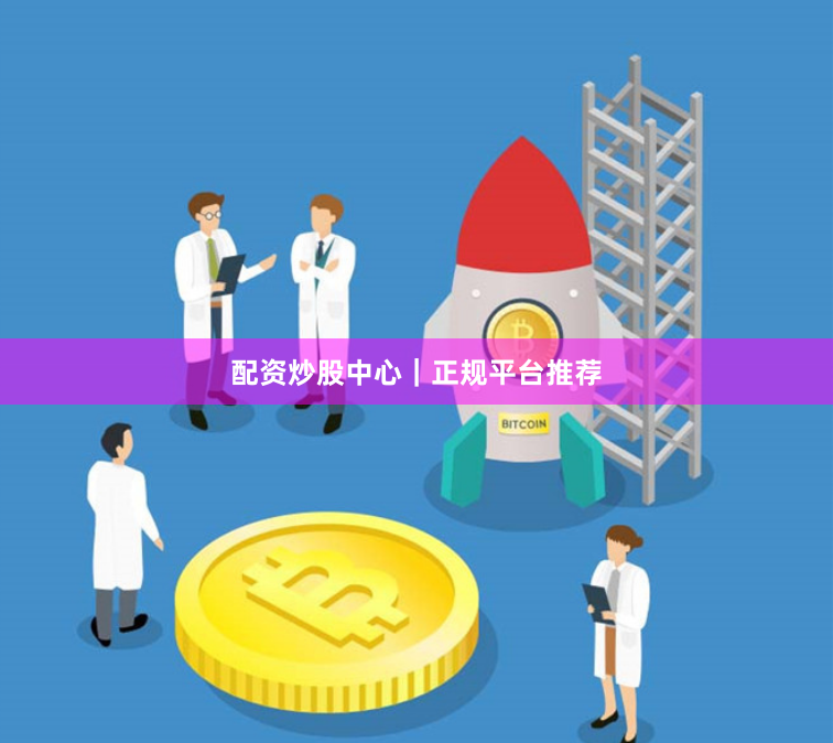 配资炒股中心｜正规平台推荐